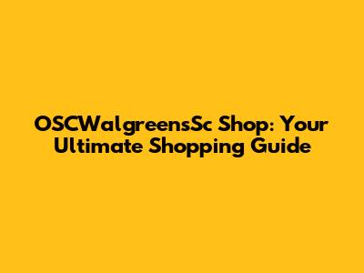 OSCWalgreensSc Shop: Your Ultimate Shopping Guide