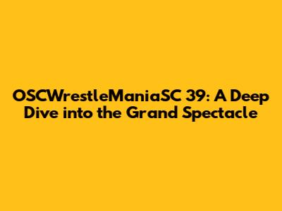 OSCWrestleManiaSC 39: A Deep Dive into the Grand Spectacle