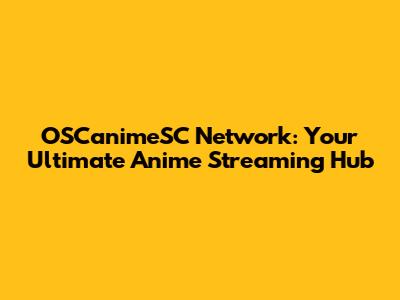 OSCanimeSC Network: Your Ultimate Anime Streaming Hub