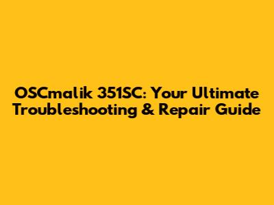 OSCmalik 351SC: Your Ultimate Troubleshooting & Repair Guide