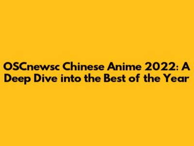 OSCnewsc Chinese Anime 2022: A Deep Dive into the Best of the Year