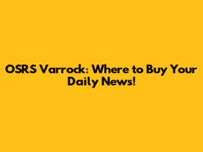 OSRS Varrock: Where to Buy Your Daily News!