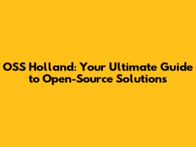 OSS Holland: Your Ultimate Guide to Open-Source Solutions