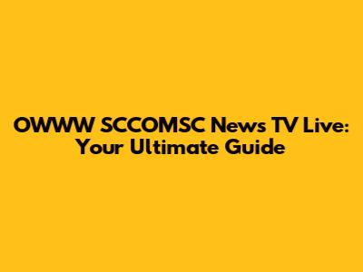 OWWW SCCOMSC News TV Live: Your Ultimate Guide