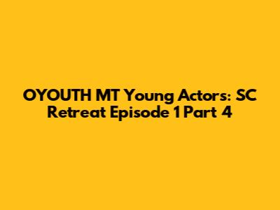 OYOUTH MT Young Actors: SC Retreat Episode 1 Part 4