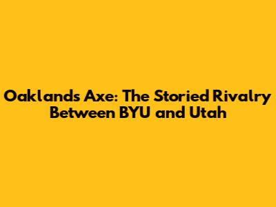 Oakland's Axe: The Storied Rivalry Between BYU and Utah