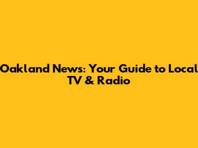 Oakland News: Your Guide to Local TV & Radio