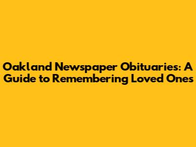 Oakland Newspaper Obituaries: A Guide to Remembering Loved Ones