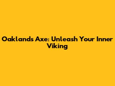 Oaklands Axe: Unleash Your Inner Viking