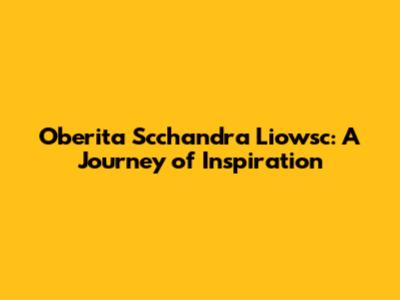 Oberita Scchandra Liowsc: A Journey of Inspiration
