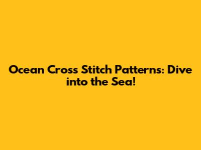 Ocean Cross Stitch Patterns: Dive into the Sea!