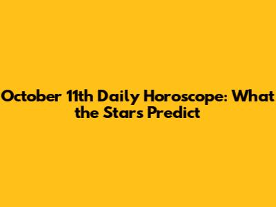 October 11th Daily Horoscope: What the Stars Predict