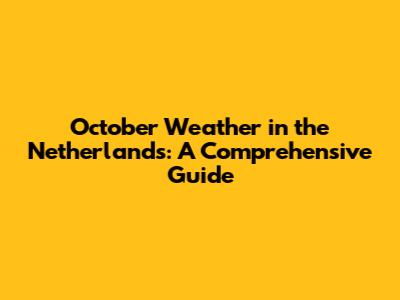 October Weather in the Netherlands: A Comprehensive Guide
