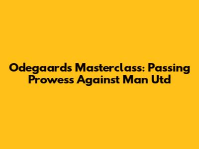Odegaard's Masterclass: Passing Prowess Against Man Utd