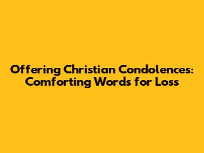 Offering Christian Condolences: Comforting Words for Loss