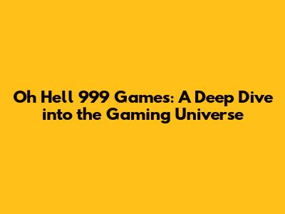 Oh Hell 999 Games: A Deep Dive into the Gaming Universe