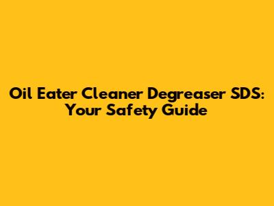 Oil Eater Cleaner Degreaser SDS: Your Safety Guide
