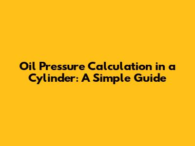 Oil Pressure Calculation in a Cylinder: A Simple Guide