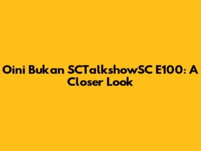 Oini Bukan SCTalkshowSC E100: A Closer Look