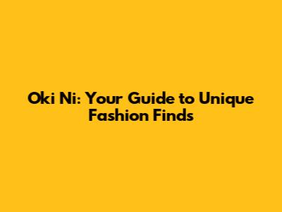 Oki Ni: Your Guide to Unique Fashion Finds