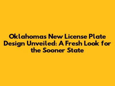Oklahoma's New License Plate Design Unveiled: A Fresh Look for the Sooner State
