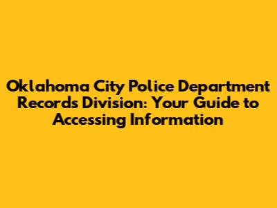 Oklahoma City Police Department Records Division: Your Guide to Accessing Information