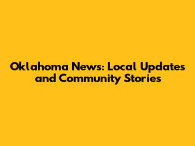 Oklahoma News: Local Updates and Community Stories
