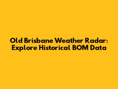Old Brisbane Weather Radar: Explore Historical BOM Data