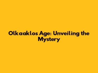 Olkaaklo's Age: Unveiling the Mystery
