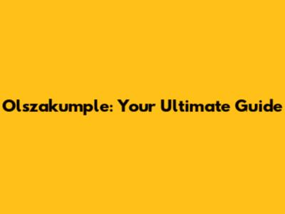 Olszakumple: Your Ultimate Guide