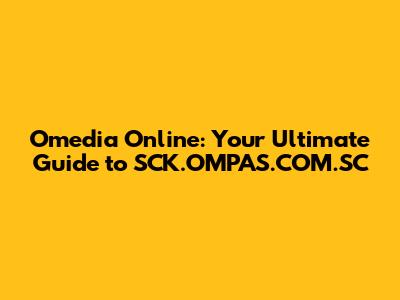 Omedia Online: Your Ultimate Guide to SCK.OMPAS.COM.SC