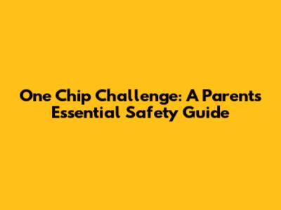 One Chip Challenge: A Parent's Essential Safety Guide