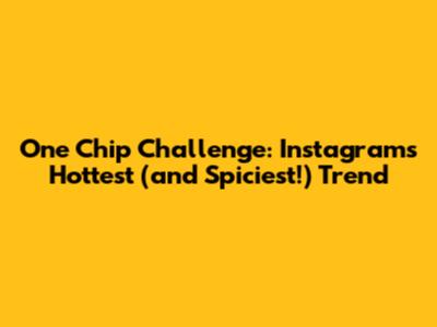 One Chip Challenge: Instagram's Hottest (and Spiciest!) Trend
