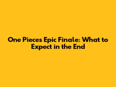 One Piece's Epic Finale: What to Expect in the End