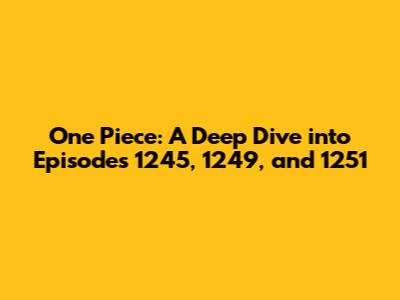 One Piece: A Deep Dive into Episodes 1245, 1249, and 1251