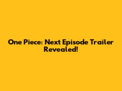 One Piece: Next Episode Trailer Revealed!