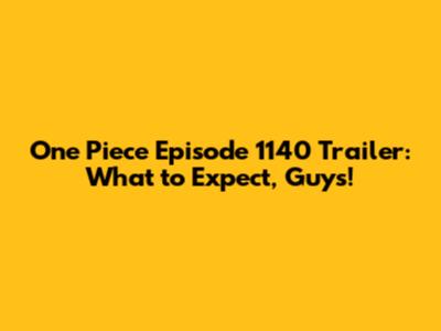 One Piece Episode 1140 Trailer: What to Expect, Guys!