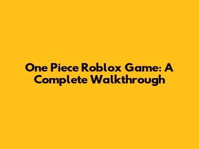 One Piece Roblox Game: A Complete Walkthrough