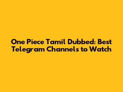 One Piece Tamil Dubbed: Best Telegram Channels to Watch