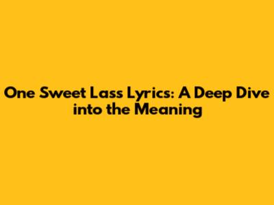 One Sweet Lass Lyrics: A Deep Dive into the Meaning