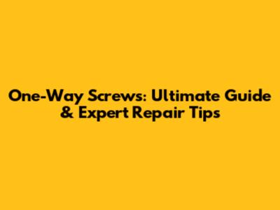 One-Way Screws: Ultimate Guide & Expert Repair Tips
