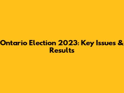Ontario Election 2023: Key Issues & Results