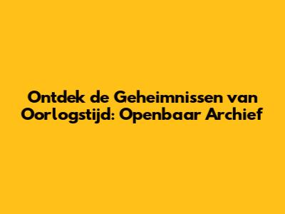 Ontdek de Geheimnissen van Oorlogstijd: Openbaar Archief