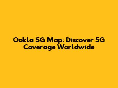 Ookla 5G Map: Discover 5G Coverage Worldwide