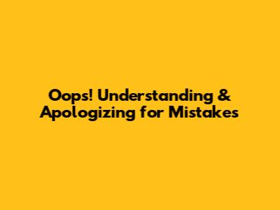Oops! Understanding & Apologizing for Mistakes