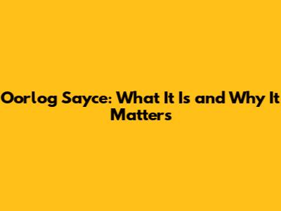 Oorlog Sayce: What It Is and Why It Matters