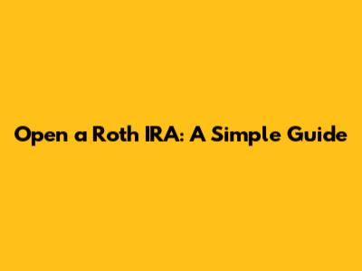 Open a Roth IRA: A Simple Guide