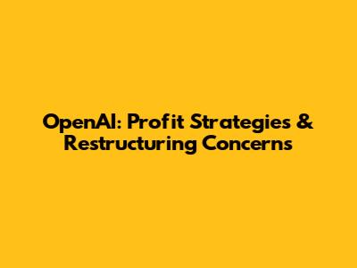 OpenAI: Profit Strategies & Restructuring Concerns