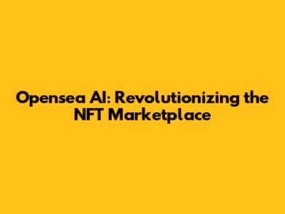 Opensea AI: Revolutionizing the NFT Marketplace