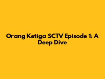 Orang Ketiga SCTV Episode 1: A Deep Dive